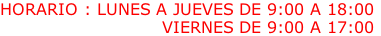 HORARIO : LUNES A JUEVES DE 9:00 A 18:00                            VIERNES DE 9:00 A 17:00
